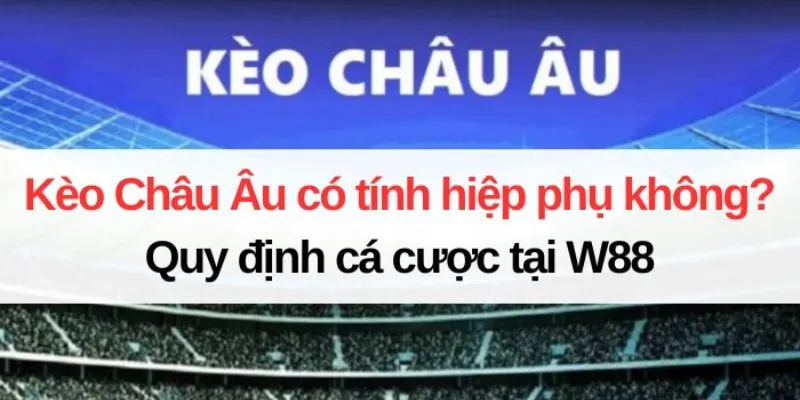 Kèo Châu Âu Có Tính Hiệp Phụ Không - Giải Đáp Thắc Mắc